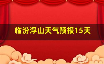 临汾浮山天气预报15天