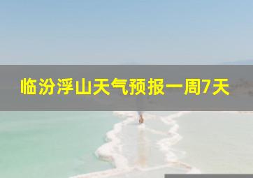 临汾浮山天气预报一周7天