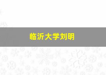 临沂大学刘明