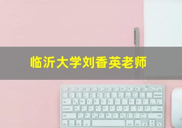 临沂大学刘香英老师