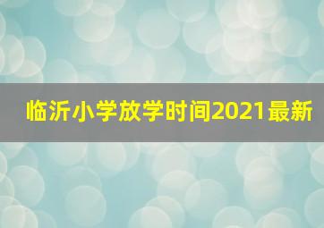 临沂小学放学时间2021最新