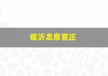 临沂龙泉官庄