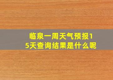 临泉一周天气预报15天查询结果是什么呢