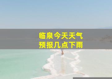 临泉今天天气预报几点下雨