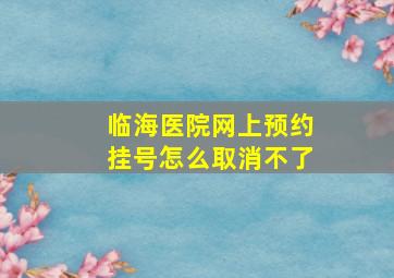 临海医院网上预约挂号怎么取消不了