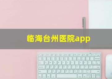 临海台州医院app