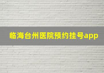 临海台州医院预约挂号app