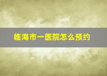 临海市一医院怎么预约