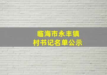 临海市永丰镇村书记名单公示