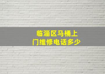 临淄区马桶上门维修电话多少