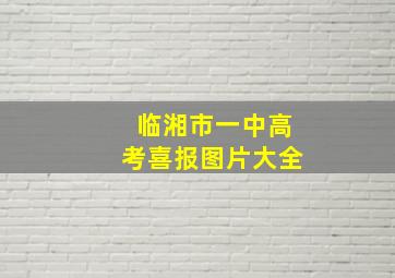 临湘市一中高考喜报图片大全