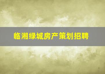 临湘绿城房产策划招聘