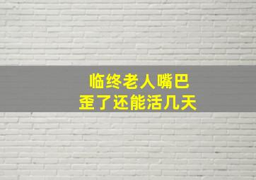 临终老人嘴巴歪了还能活几天