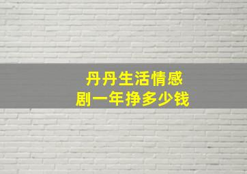 丹丹生活情感剧一年挣多少钱