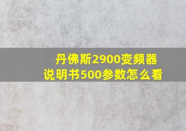 丹佛斯2900变频器说明书500参数怎么看