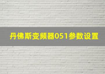 丹佛斯变频器051参数设置