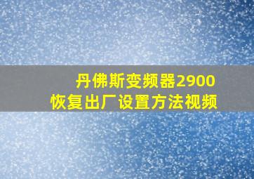 丹佛斯变频器2900恢复出厂设置方法视频