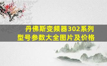 丹佛斯变频器302系列型号参数大全图片及价格