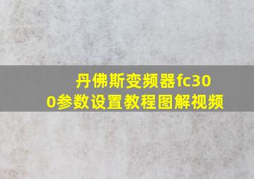 丹佛斯变频器fc300参数设置教程图解视频