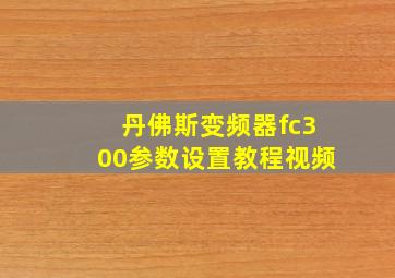 丹佛斯变频器fc300参数设置教程视频