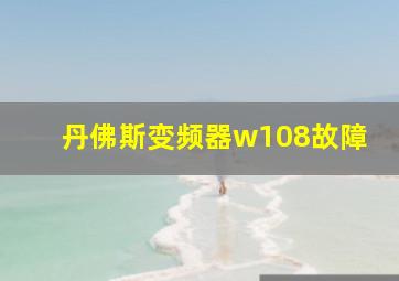 丹佛斯变频器w108故障