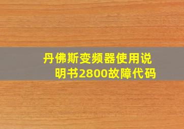 丹佛斯变频器使用说明书2800故障代码