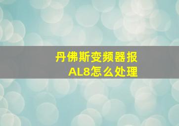 丹佛斯变频器报AL8怎么处理