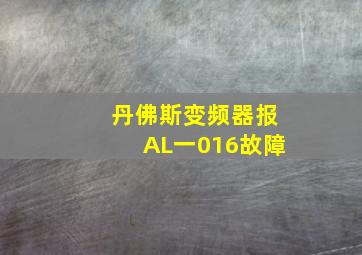 丹佛斯变频器报AL一016故障