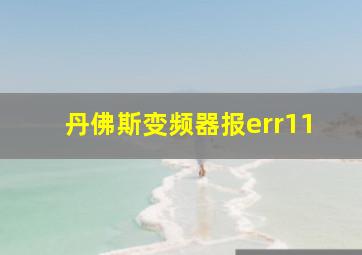 丹佛斯变频器报err11