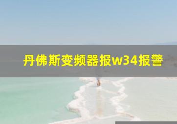 丹佛斯变频器报w34报警