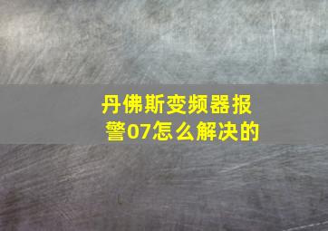 丹佛斯变频器报警07怎么解决的