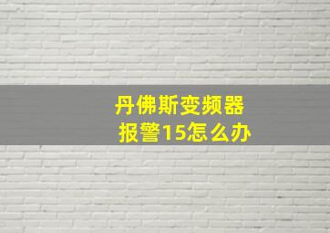 丹佛斯变频器报警15怎么办