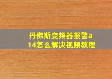 丹佛斯变频器报警a14怎么解决视频教程