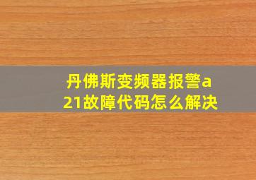 丹佛斯变频器报警a21故障代码怎么解决