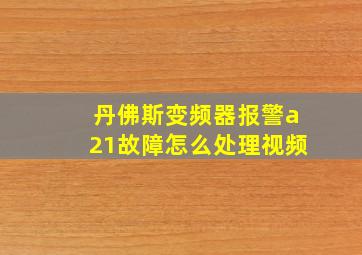 丹佛斯变频器报警a21故障怎么处理视频