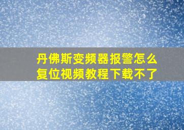 丹佛斯变频器报警怎么复位视频教程下载不了