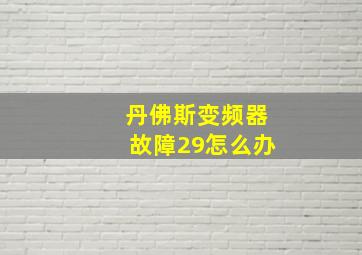 丹佛斯变频器故障29怎么办