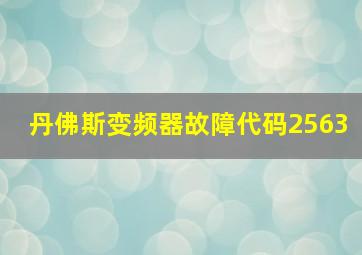 丹佛斯变频器故障代码2563