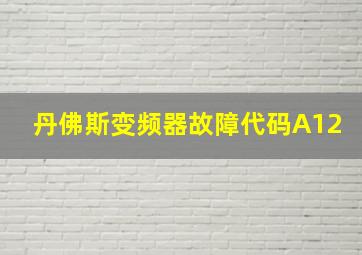 丹佛斯变频器故障代码A12