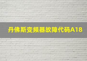 丹佛斯变频器故障代码A18