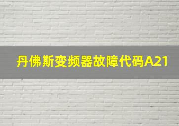 丹佛斯变频器故障代码A21