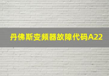 丹佛斯变频器故障代码A22