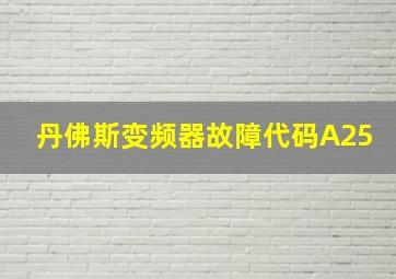 丹佛斯变频器故障代码A25