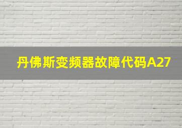 丹佛斯变频器故障代码A27