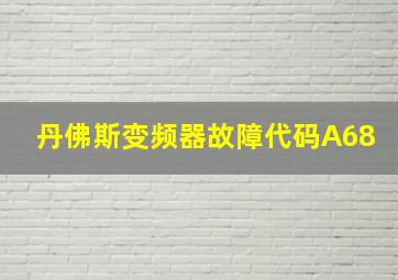 丹佛斯变频器故障代码A68