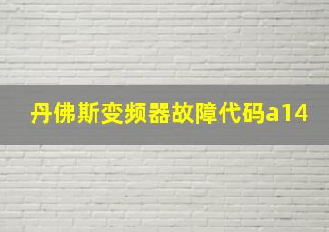 丹佛斯变频器故障代码a14