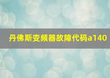 丹佛斯变频器故障代码a140