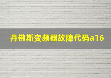 丹佛斯变频器故障代码a16