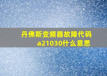 丹佛斯变频器故障代码a21030什么意思