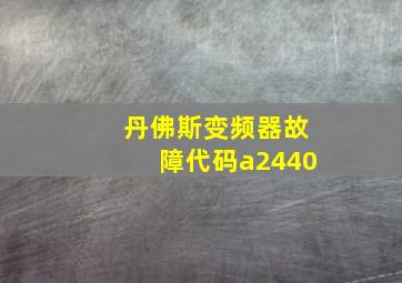 丹佛斯变频器故障代码a2440